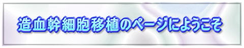 造血幹細胞移植のページにようこそ 
